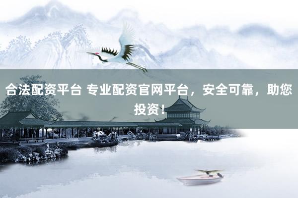 合法配资平台 专业配资官网平台，安全可靠，助您投资！
