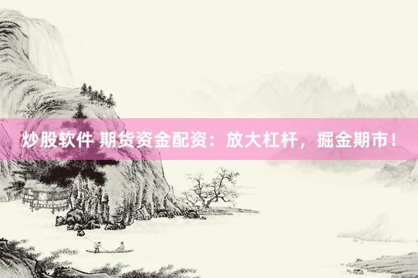 炒股软件 期货资金配资：放大杠杆，掘金期市！
