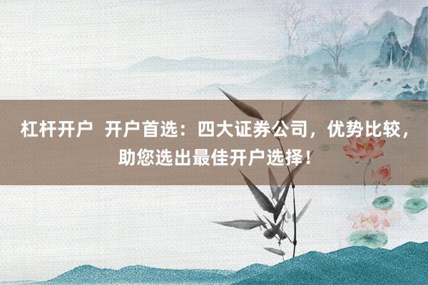 杠杆开户  开户首选：四大证券公司，优势比较，助您选出最佳开户选择！