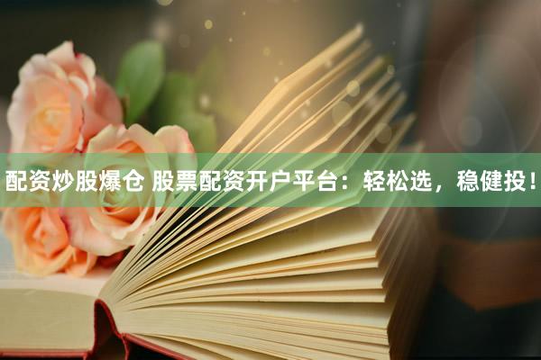 配资炒股爆仓 股票配资开户平台：轻松选，稳健投！
