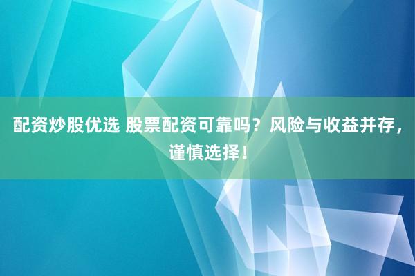 配资炒股优选 股票配资可靠吗？风险与收益并存，谨慎选择！
