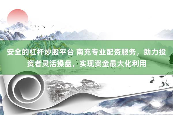 安全的杠杆炒股平台 南充专业配资服务，助力投资者灵活操盘，实现资金最大化利用