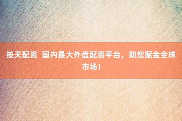 按天配资  国内最大外盘配资平台，助您掘金全球市场！