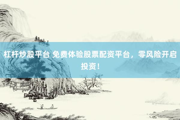 杠杆炒股平台 免费体验股票配资平台，零风险开启投资！