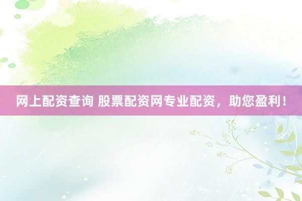 网上配资查询 股票配资网专业配资，助您盈利！