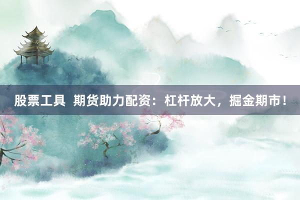 股票工具  期货助力配资：杠杆放大，掘金期市！