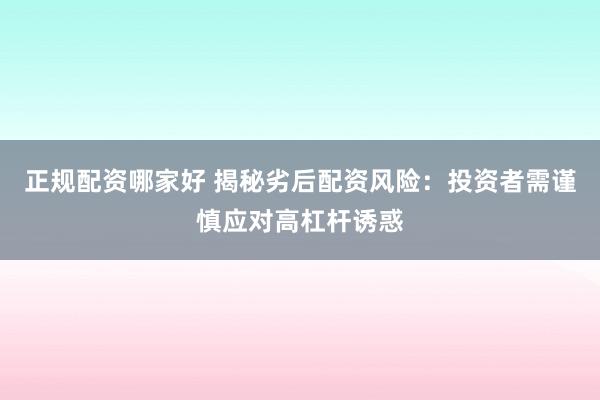 正规配资哪家好 揭秘劣后配资风险：投资者需谨慎应对高杠杆诱惑