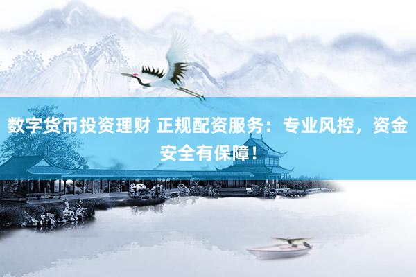 数字货币投资理财 正规配资服务：专业风控，资金安全有保障！