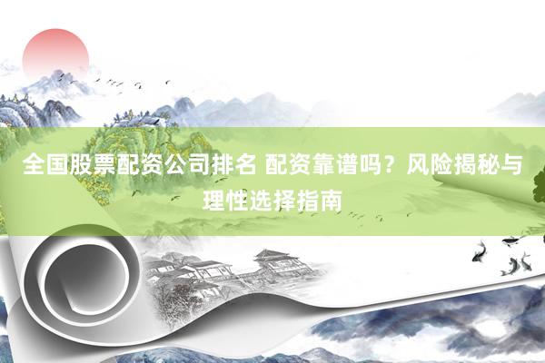 全国股票配资公司排名 配资靠谱吗？风险揭秘与理性选择指南