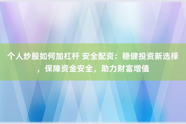 个人炒股如何加杠杆 安全配资：稳健投资新选择，保障资金安全，助力财富增值