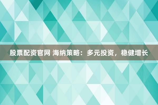 股票配资官网 海纳策略：多元投资，稳健增长