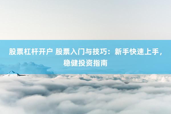 股票杠杆开户 股票入门与技巧：新手快速上手，稳健投资指南