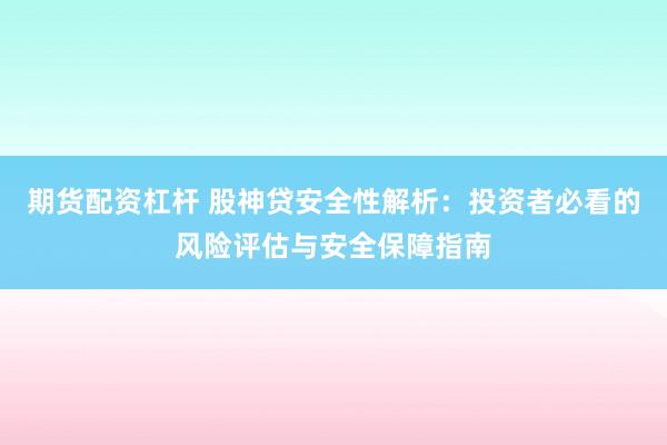 期货配资杠杆 股神贷安全性解析：投资者必看的风险评估与安全保障指南