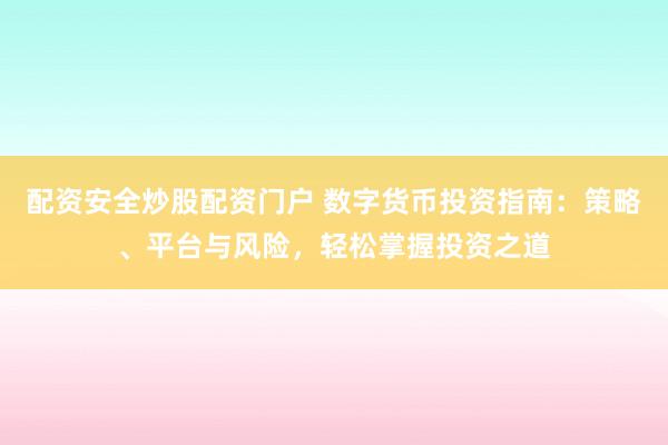 配资安全炒股配资门户 数字货币投资指南：策略、平台与风险，轻松掌握投资之道