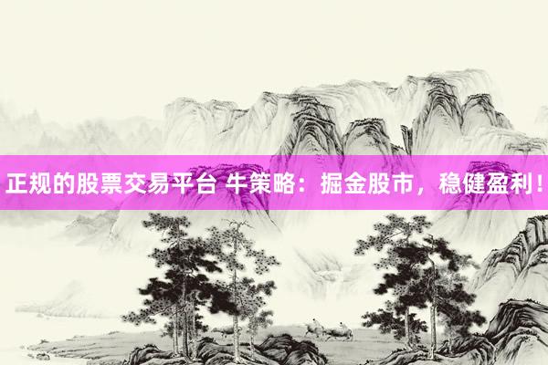 正规的股票交易平台 牛策略：掘金股市，稳健盈利！