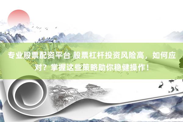 专业股票配资平台 股票杠杆投资风险高，如何应对？掌握这些策略助你稳健操作！