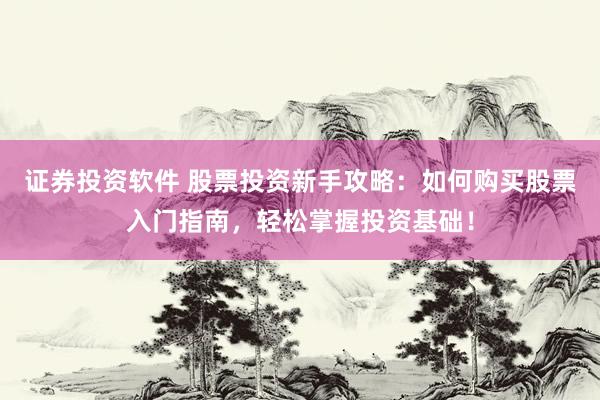 证券投资软件 股票投资新手攻略：如何购买股票入门指南，轻松掌握投资基础！
