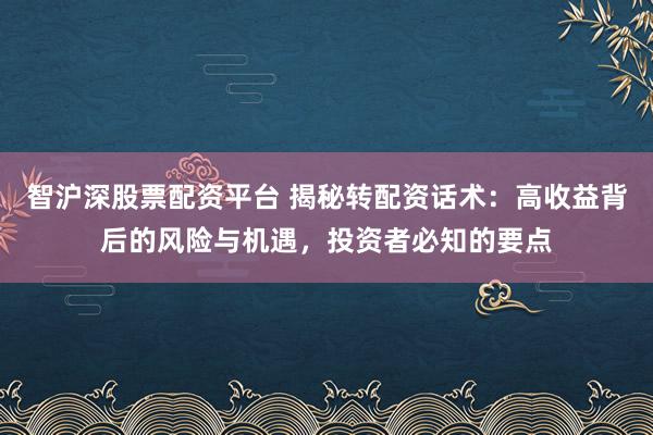 智沪深股票配资平台 揭秘转配资话术:高收益背后的风险与机遇,投资者必知的要点