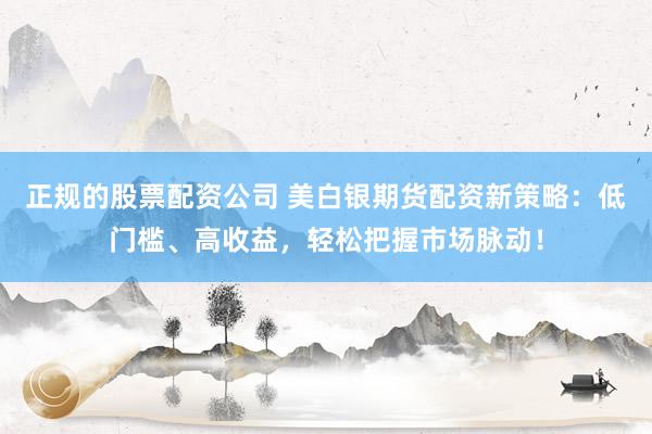 正规的股票配资公司 美白银期货配资新策略：低门槛、高收益，轻松把握市场脉动！
