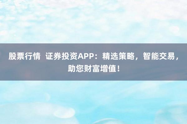 股票行情  证券投资APP：精选策略，智能交易，助您财富增值！
