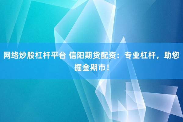 网络炒股杠杆平台 信阳期货配资：专业杠杆，助您掘金期市！