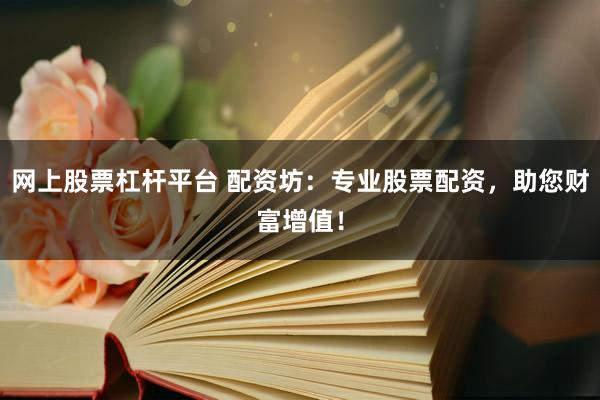 网上股票杠杆平台 配资坊：专业股票配资，助您财富增值！