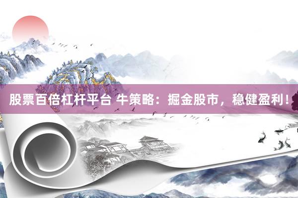 股票百倍杠杆平台 牛策略：掘金股市，稳健盈利！