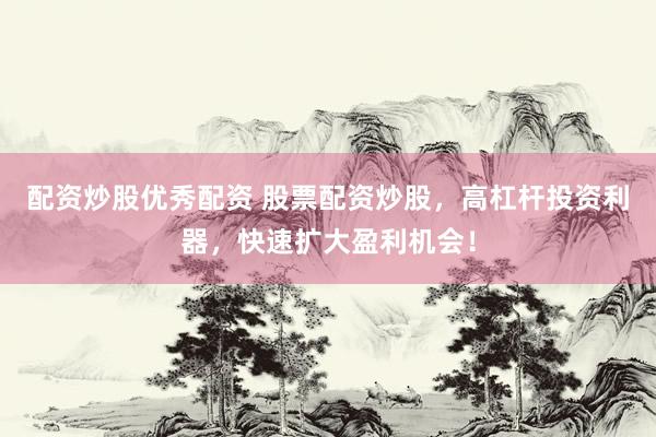 配资炒股优秀配资 股票配资炒股，高杠杆投资利器，快速扩大盈利机会！