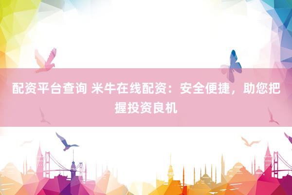 配资平台查询 米牛在线配资：安全便捷，助您把握投资良机