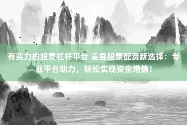 有实力的股票杠杆平台 嵩县股票配资新选择：专业平台助力，轻松实现资金增值！