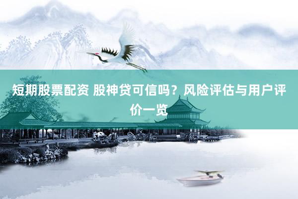 短期股票配资 股神贷可信吗？风险评估与用户评价一览