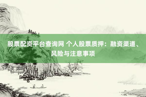 股票配资平台查询网 个人股票质押：融资渠道、风险与注意事项