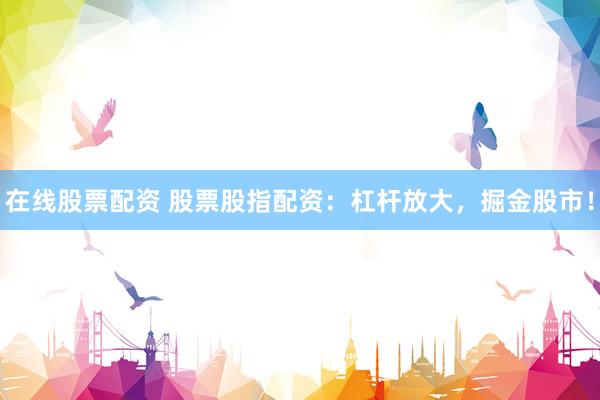 在线股票配资 股票股指配资：杠杆放大，掘金股市！