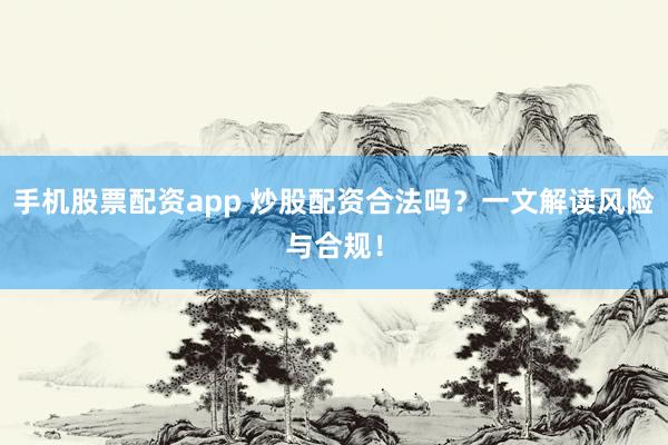 手机股票配资app 炒股配资合法吗?一文解读风险与合规!