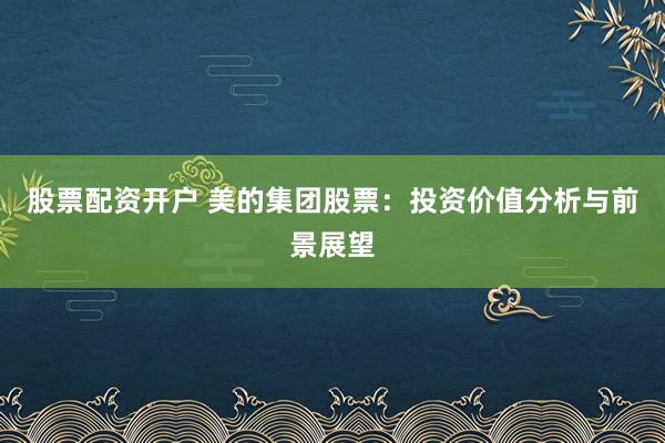 股票配资开户 美的集团股票:投资价值分析与前景展望