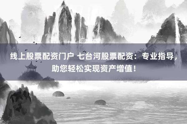 线上股票配资门户 七台河股票配资：专业指导，助您轻松实现资产增值！