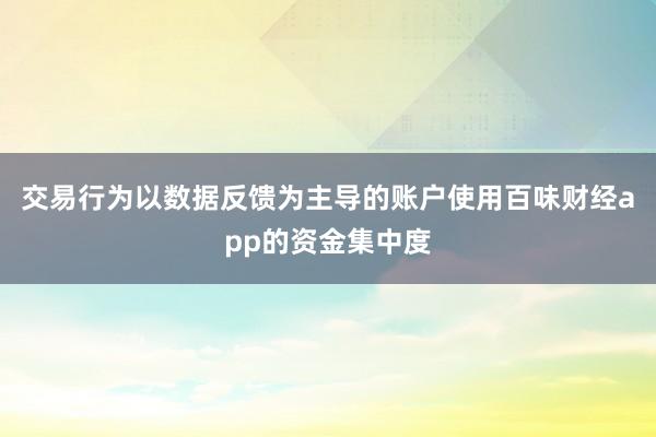 交易行为以数据反馈为主导的账户使用百味财经app的资金集中度