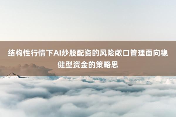 结构性行情下AI炒股配资的风险敞口管理面向稳健型资金的策略思