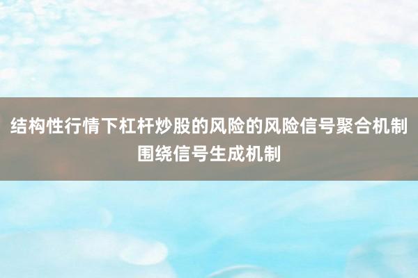 结构性行情下杠杆炒股的风险的风险信号聚合机制围绕信号生成机制