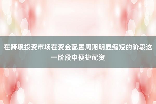 在跨境投资市场在资金配置周期明显缩短的阶段这一阶段中便捷配资