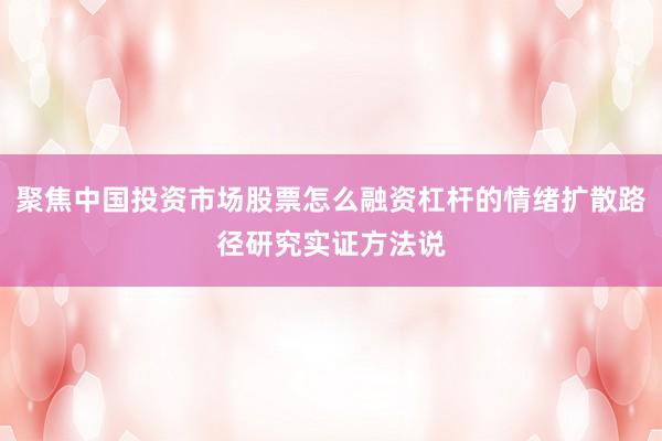 聚焦中国投资市场股票怎么融资杠杆的情绪扩散路径研究实证方法说