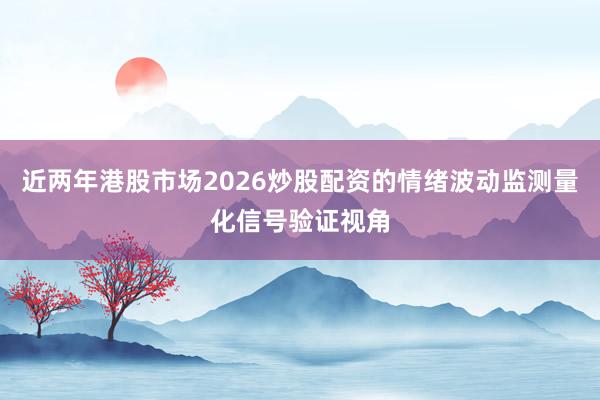 近两年港股市场2026炒股配资的情绪波动监测量化信号验证视角