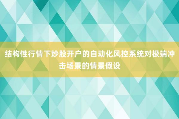 结构性行情下炒股开户的自动化风控系统对极端冲击场景的情景假设