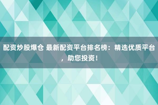 配资炒股爆仓 最新配资平台排名榜：精选优质平台，助您投资！