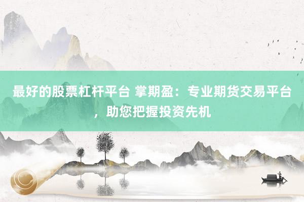 最好的股票杠杆平台 掌期盈：专业期货交易平台，助您把握投资先机