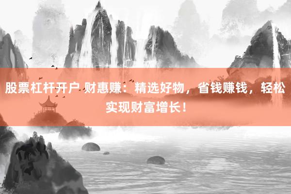 股票杠杆开户 财惠赚:精选好物,省钱赚钱,轻松实现财富增长!