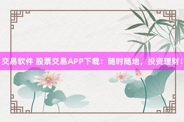 交易软件 股票交易APP下载:随时随地,投资理财!